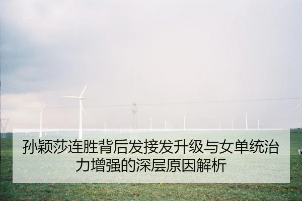 孙颖莎连胜背后发接发升级与女单统治力增强的深层原因解析